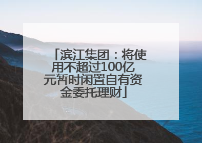滨江集团：将使用不超过100亿元暂时闲置自有资金委托理财